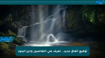 توقيع اتفاق جديد.. تعرف على التفاصيل وأبرز البنود